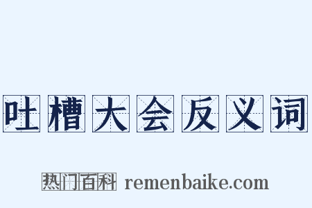 吐槽大会反义词是什么意思的图片